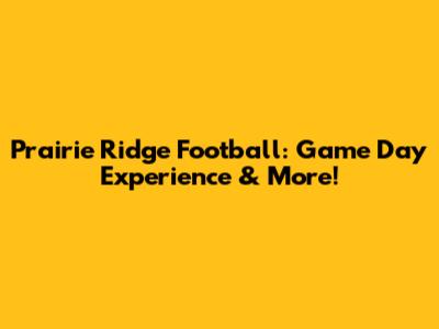 Prairie Ridge Football: Game Day Experience & More!