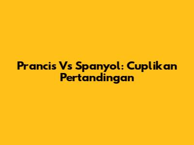 Prancis Vs Spanyol: Cuplikan Pertandingan
