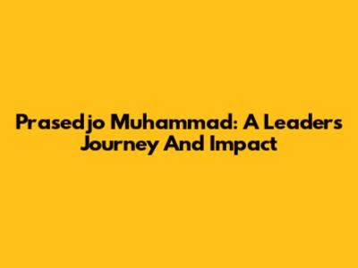 Prasedjo Muhammad: A Leader's Journey And Impact