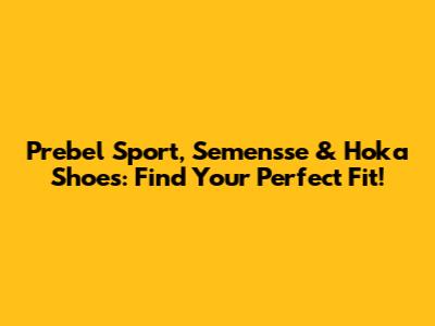 Prebel Sport, Semensse & Hoka Shoes: Find Your Perfect Fit!