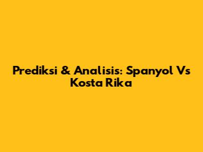 Prediksi & Analisis: Spanyol Vs Kosta Rika