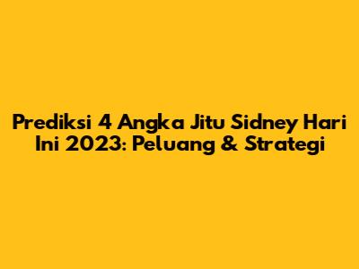Prediksi 4 Angka Jitu Sidney Hari Ini 2023: Peluang & Strategi
