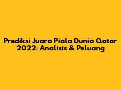 Prediksi Juara Piala Dunia Qatar 2022: Analisis & Peluang