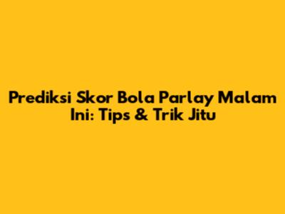 Prediksi Skor Bola Parlay Malam Ini: Tips & Trik Jitu