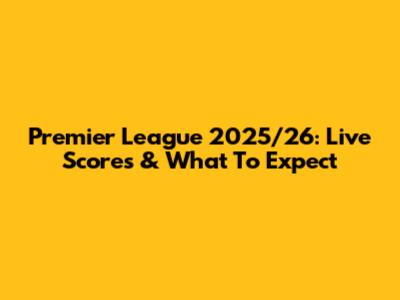 Premier League 2025/26: Live Scores & What To Expect