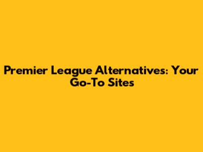 Premier League Alternatives: Your Go-To Sites