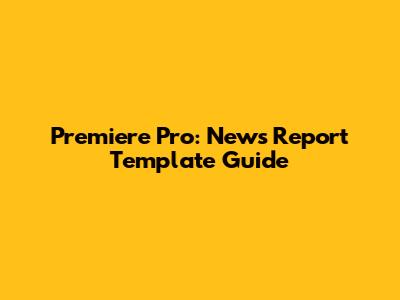 Premiere Pro: News Report Template Guide