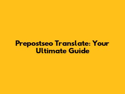 Prepostseo Translate: Your Ultimate Guide