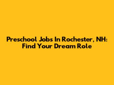 Preschool Jobs In Rochester, NH: Find Your Dream Role
