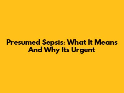 Presumed Sepsis: What It Means And Why It's Urgent