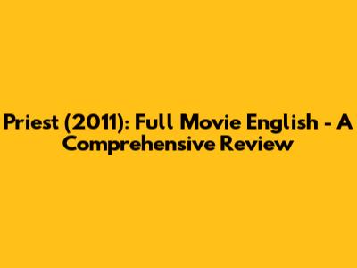 Priest (2011): Full Movie English - A Comprehensive Review