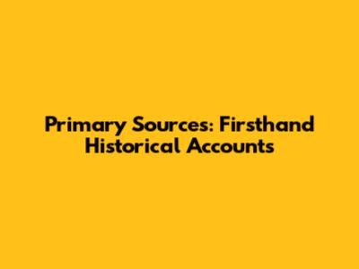Primary Sources: Firsthand Historical Accounts