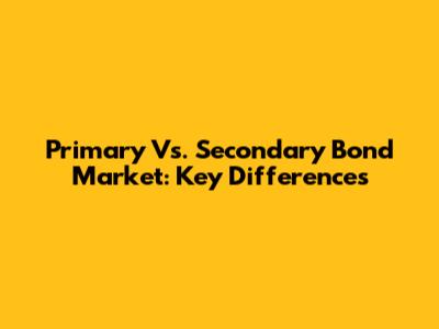 Primary Vs. Secondary Bond Market: Key Differences