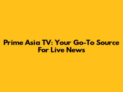 Prime Asia TV: Your Go-To Source For Live News