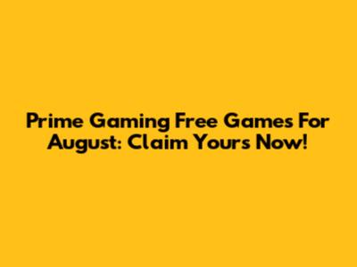 Prime Gaming Free Games For August: Claim Yours Now!
