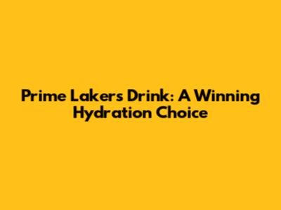 Prime Lakers Drink: A Winning Hydration Choice