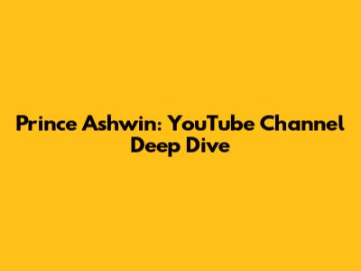 Prince Ashwin: YouTube Channel Deep Dive