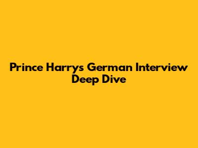 Prince Harry's German Interview Deep Dive