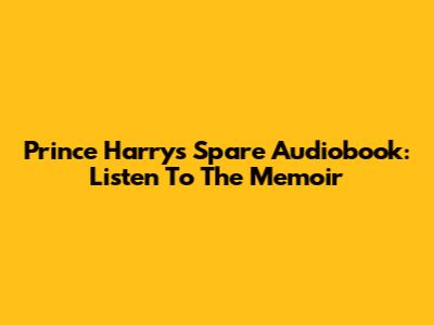 Prince Harry's Spare Audiobook: Listen To The Memoir