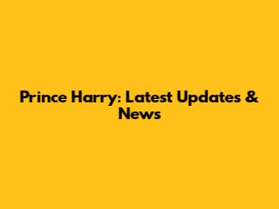 Prince Harry: Latest Updates & News