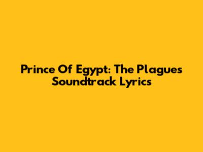 Prince Of Egypt: "The Plagues" Soundtrack Lyrics