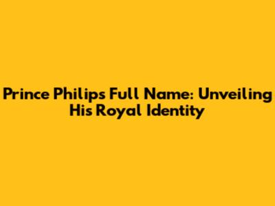 Prince Philip's Full Name: Unveiling His Royal Identity