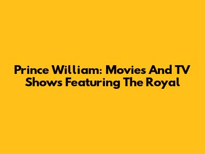 Prince William: Movies And TV Shows Featuring The Royal