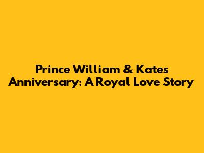 Prince William & Kate's Anniversary: A Royal Love Story
