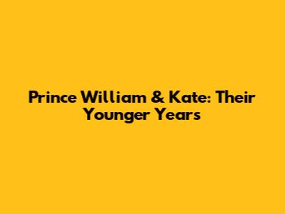 Prince William & Kate: Their Younger Years