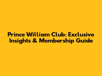 Prince William Club: Exclusive Insights & Membership Guide