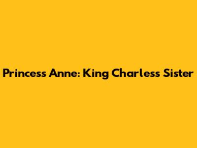 Princess Anne: King Charles's Sister