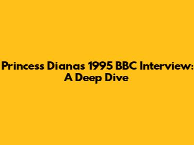 Princess Diana's 1995 BBC Interview: A Deep Dive