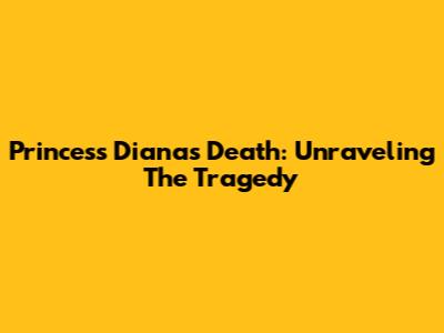 Princess Diana's Death: Unraveling The Tragedy