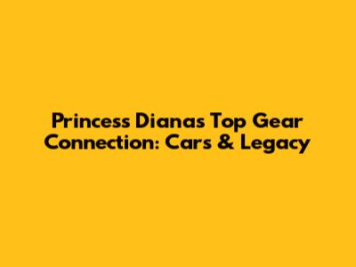 Princess Diana's Top Gear Connection: Cars & Legacy