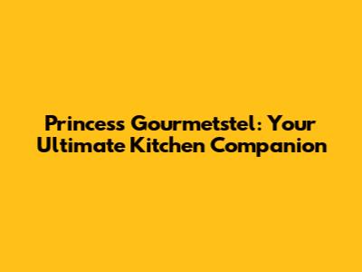 Princess Gourmetstel: Your Ultimate Kitchen Companion
