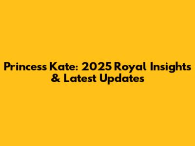 Princess Kate: 2025 Royal Insights & Latest Updates