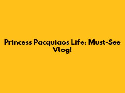 Princess Pacquiao's Life: Must-See Vlog!