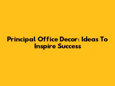 Principal Office Decor: Ideas To Inspire Success