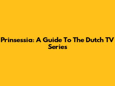 Prinsessia: A Guide To The Dutch TV Series