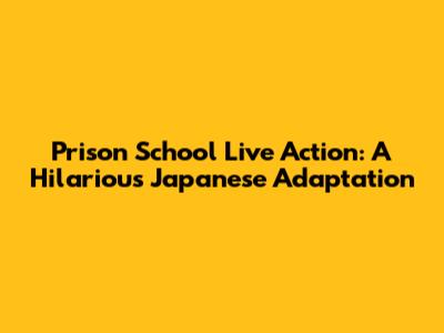 Prison School Live Action: A Hilarious Japanese Adaptation
