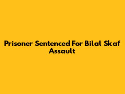 Prisoner Sentenced For Bilal Skaf Assault