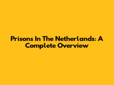 Prisons In The Netherlands: A Complete Overview