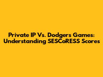 Private IP Vs. Dodgers Games: Understanding SESCoRESS Scores