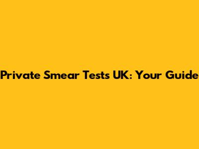 Private Smear Tests UK: Your Guide