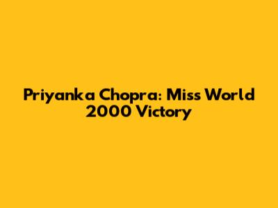 Priyanka Chopra: Miss World 2000 Victory