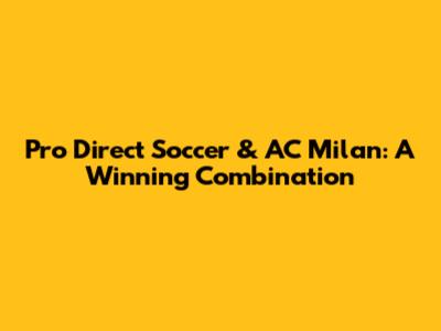 Pro Direct Soccer & AC Milan: A Winning Combination