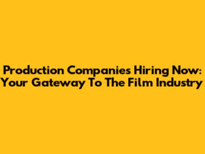 Production Companies Hiring Now: Your Gateway To The Film Industry