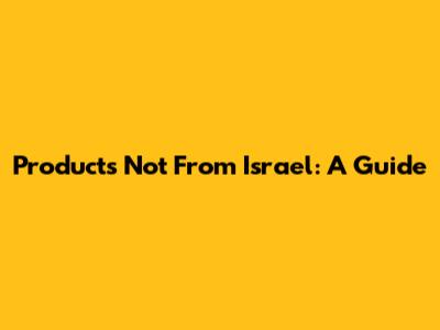 Products Not From Israel: A Guide