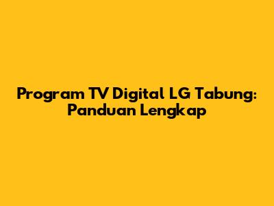 Program TV Digital LG Tabung: Panduan Lengkap