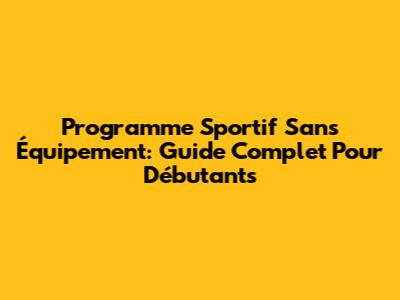 Programme Sportif Sans Équipement: Guide Complet Pour Débutants